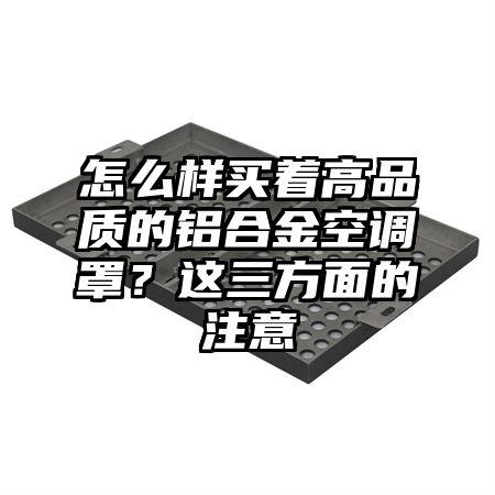 怎么样买着高品质的铝合金空调罩？这三方面的注意