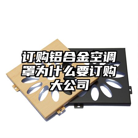 订购铝合金空调罩为什么要订购大公司