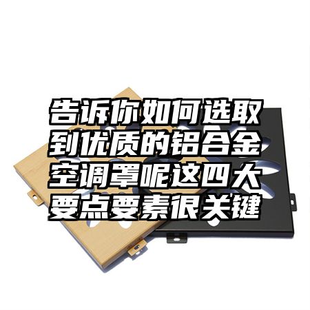 告诉你如何选取到优质的铝合金空调罩呢这四大要点要素很关键