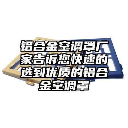 铝合金空调罩厂家告诉您快速的选到优质的铝合金空调罩