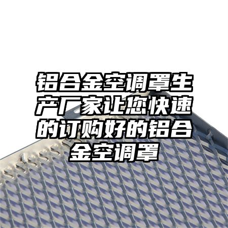 铝合金空调罩生产厂家让您快速的订购好的铝合金空调罩