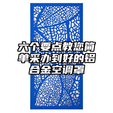 昂昂溪区六个要点教您简单采办到好的铝合金空调罩