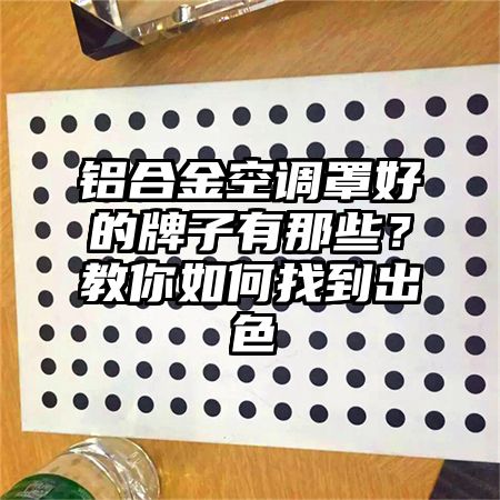 铝合金空调罩好的牌子有那些？教你如何找到出色