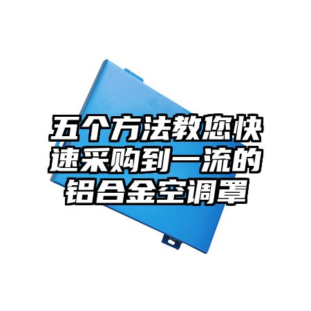 五个方法教您快速采购到一流的铝合金空调罩