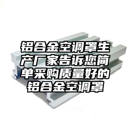 绿春铝合金空调罩生产厂家告诉您简单采购质量好的铝合金空调罩