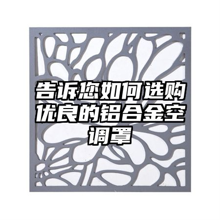 昭阳区告诉您如何选购优良的铝合金空调罩