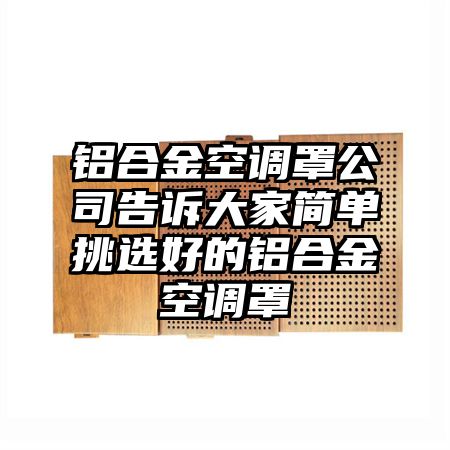 南部铝合金空调罩公司告诉大家简单挑选好的铝合金空调罩