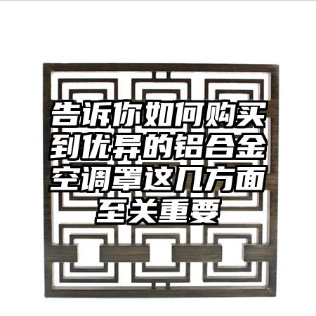 高石碑镇告诉你如何购买到优异的铝合金空调罩这几方面至关重要