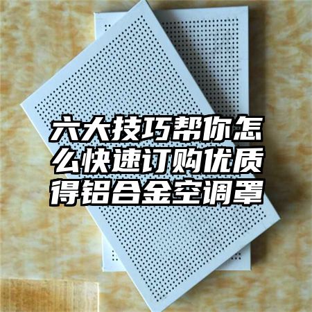 六大技巧帮你怎么快速订购优质得铝合金空调罩