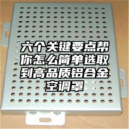 浉河区六个关键要点帮你怎么简单选取到高品质铝合金空调罩