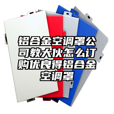 铝合金空调罩公司教大伙怎么订购优良得铝合金空调罩