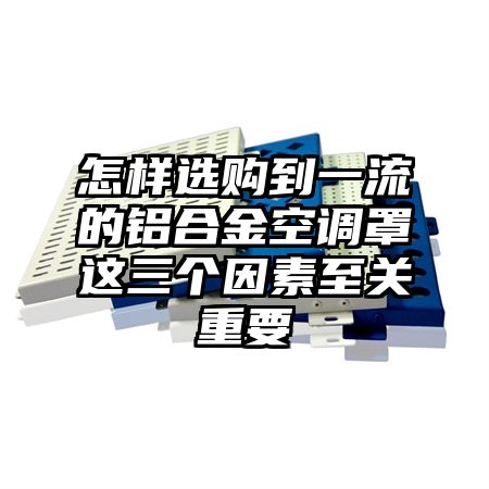 山阳怎样选购到一流的铝合金空调罩这三个因素至关重要