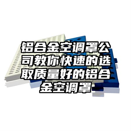 于洪区铝合金空调罩公司教你快速的选取质量好的铝合金空调罩