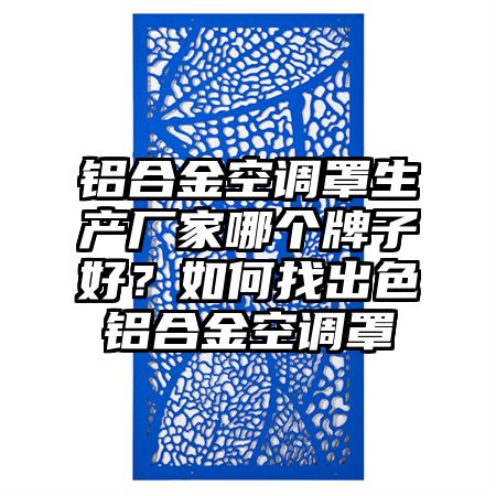 铝合金空调罩生产厂家哪个牌子好？如何找出色铝合金空调罩