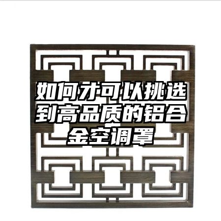 上犹如何才可以挑选到高品质的铝合金空调罩