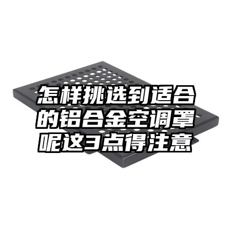 汉阳怎样挑选到适合的铝合金空调罩呢这3点得注意