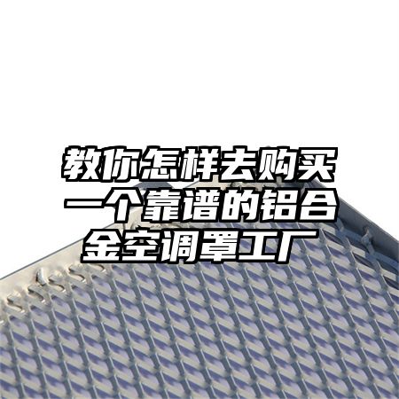 鲤城区教你怎样去购买一个靠谱的铝合金空调罩工厂