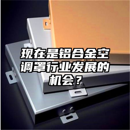 江油现在是铝合金空调罩行业发展的机会？