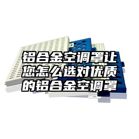 铝合金空调罩让您怎么选对优质的铝合金空调罩