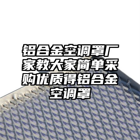 文圣区铝合金空调罩厂家教大家简单采购优质得铝合金空调罩