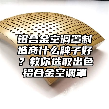 铝合金空调罩制造商什么牌子好？教你选取出色铝合金空调罩