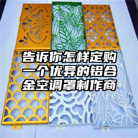 乡城告诉你怎样定购一个优异的铝合金空调罩制作商