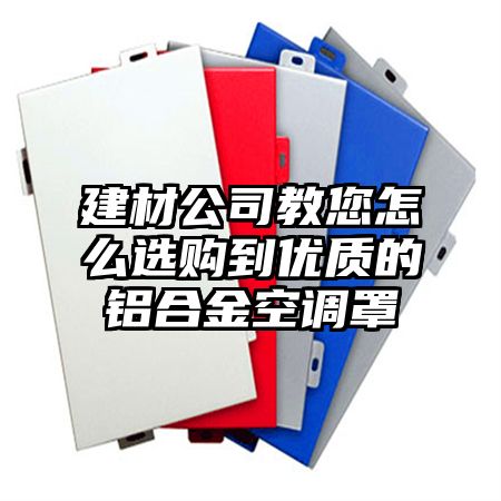 建材公司教您怎么选购到优质的铝合金空调罩