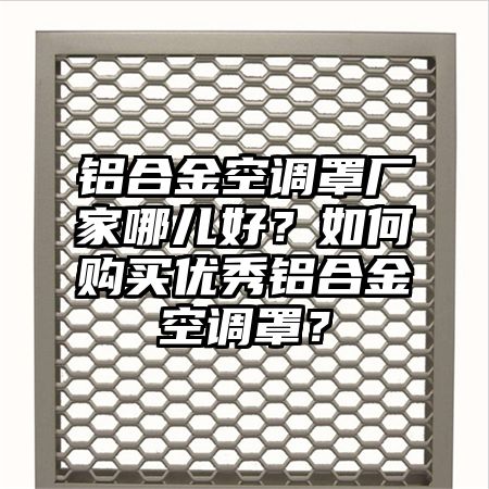 铝合金空调罩厂家哪儿好？如何购买优秀铝合金空调罩？