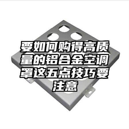 要如何购得高质量的铝合金空调罩这五点技巧要注意