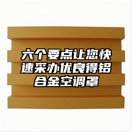 茄子河区六个要点让您快速采办优良得铝合金空调罩