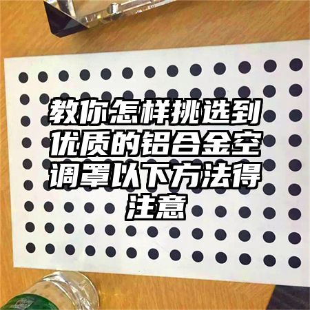 教你怎样挑选到优质的铝合金空调罩以下方法得注意