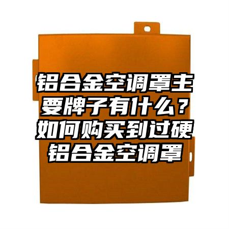 铝合金空调罩主要牌子有什么？如何购买到过硬铝合金空调罩