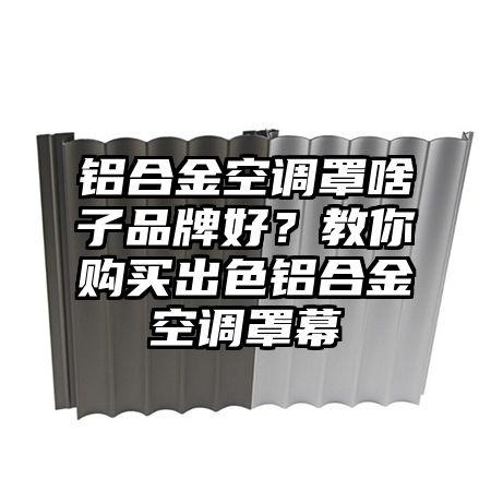 丰南区铝合金空调罩啥子品牌好？教你购买出色铝合金空调罩幕