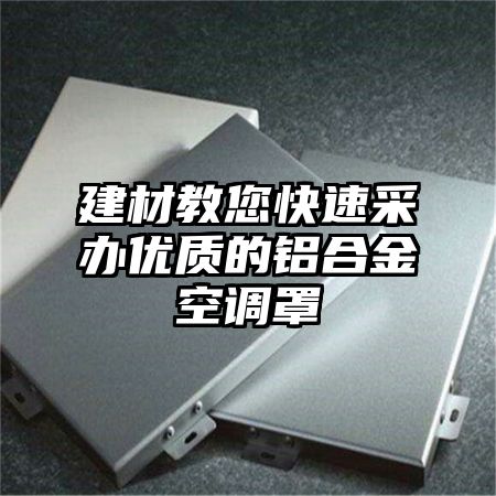 平川区建材教您快速采办优质的铝合金空调罩