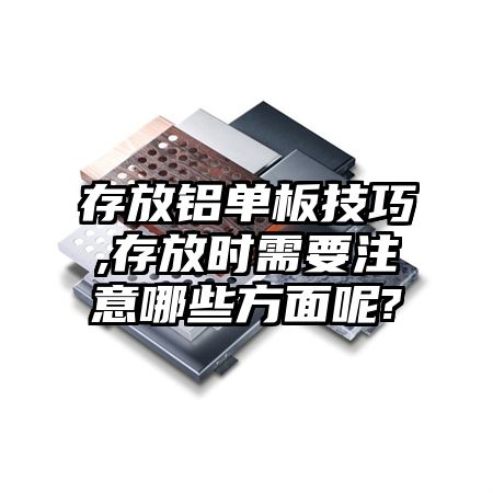 宿城区存放铝单板技巧,存放时需要注意哪些方面呢?