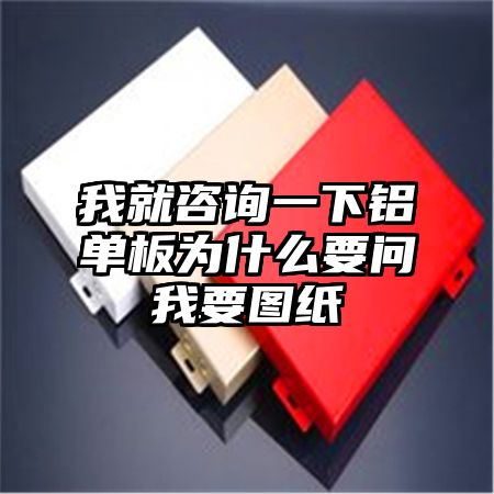 新安我就咨询一下铝单板为什么要问我要图纸