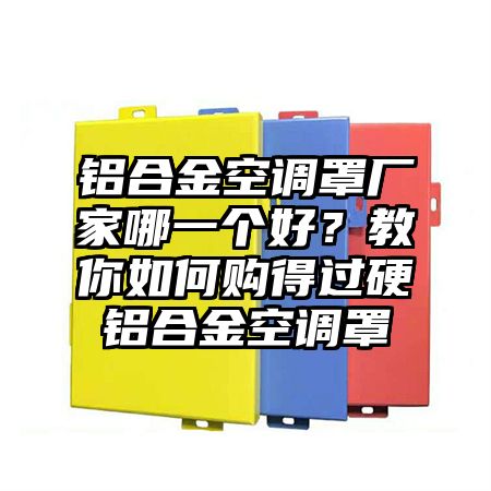 铝合金空调罩厂家哪一个好？教你如何购得过硬铝合金空调罩