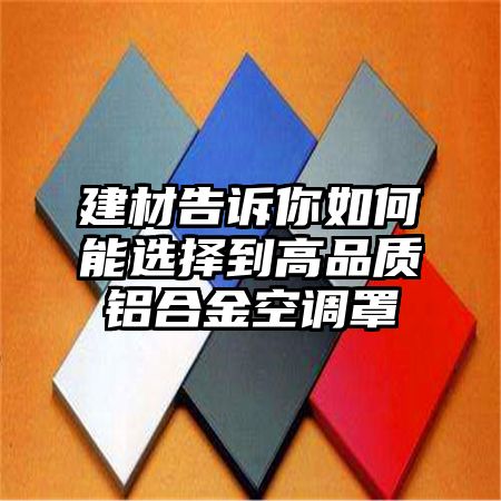 建材告诉你如何能选择到高品质铝合金空调罩