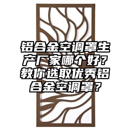 铝合金空调罩生产厂家哪个好？教你选取优秀铝合金空调罩？