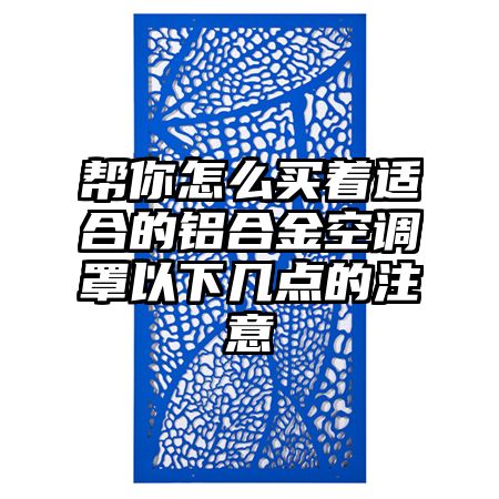 帮你怎么买着适合的铝合金空调罩以下几点的注意