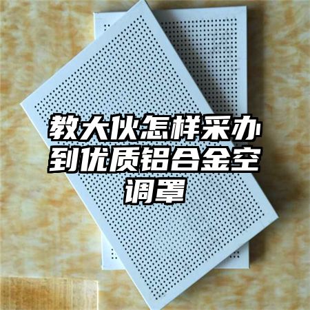 教大伙怎样采办到优质铝合金空调罩