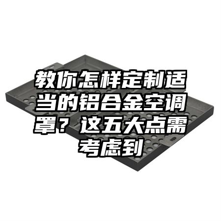 教你怎样定制适当的铝合金空调罩？这五大点需考虑到