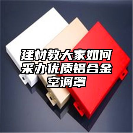 嘉义建材教大家如何采办优质铝合金空调罩