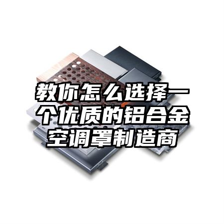 教你怎么选择一个优质的铝合金空调罩制造商