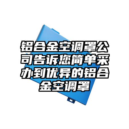 北海铝合金空调罩公司告诉您简单采办到优异的铝合金空调罩