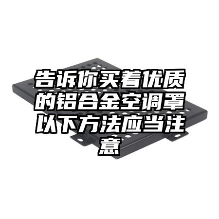 塔什库尔干塔吉克告诉你买着优质的铝合金空调罩以下方法应当注意