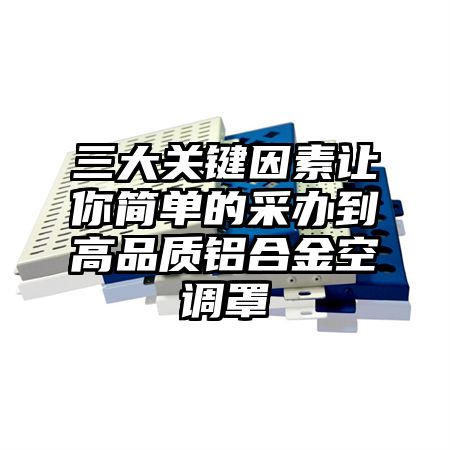 三大关键因素让你简单的采办到高品质铝合金空调罩