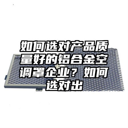 绥江如何选对产品质量好的铝合金空调罩企业？如何选对出