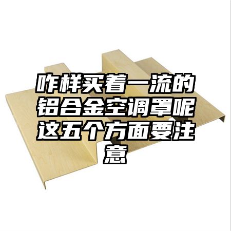 咋样买着一流的铝合金空调罩呢这五个方面要注意