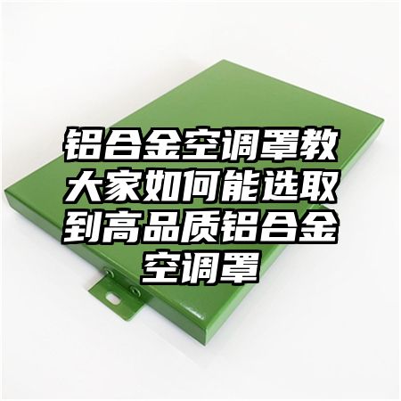 铝合金空调罩教大家如何能选取到高品质铝合金空调罩